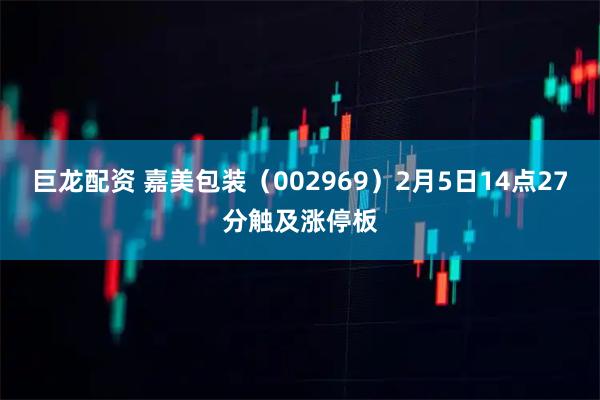 巨龙配资 嘉美包装（002969）2月5日14点27分触及涨停板