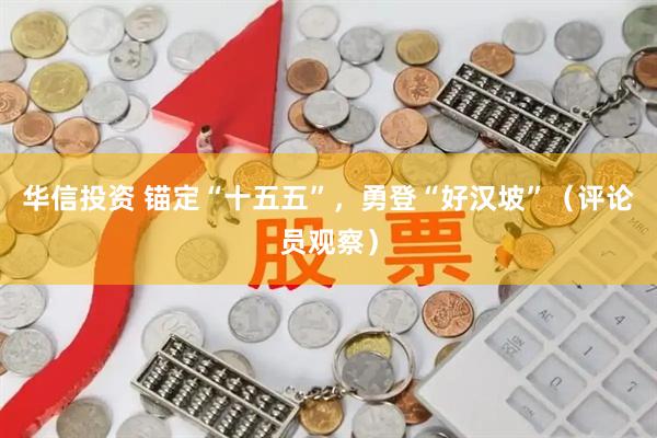 华信投资 锚定“十五五”，勇登“好汉坡”（评论员观察）
