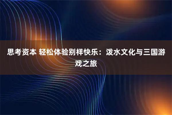 思考资本 轻松体验别样快乐：泼水文化与三国游戏之旅